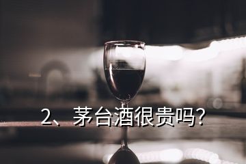 2、茅臺(tái)酒很貴嗎？