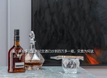 2、茅臺集團生肖紀念酒已炒到四萬多一瓶，究竟為何這么貴？
