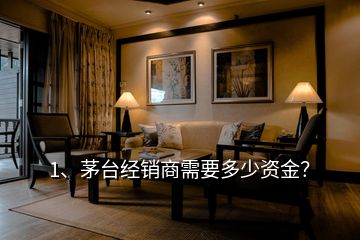 1、茅臺(tái)經(jīng)銷商需要多少資金？