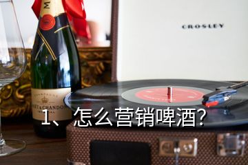 1、怎么營銷啤酒？