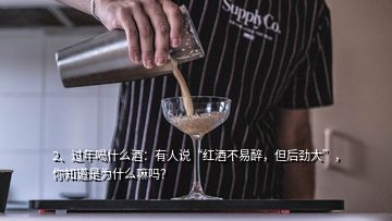 2、過年喝什么酒：有人說“紅酒不易醉，但后勁大”，你知道是為什么嘛嗎？