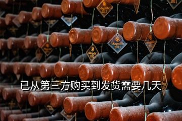 已從第三方購(gòu)買到發(fā)貨需要幾天