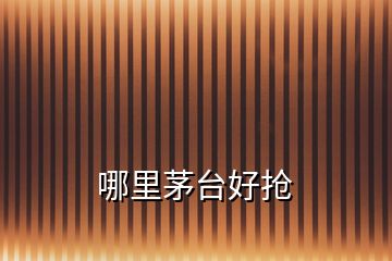 哪里茅臺好搶
