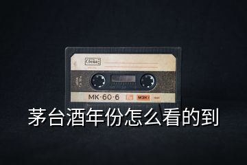 茅臺(tái)酒年份怎么看的到