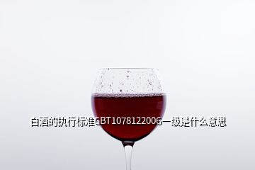 白酒的執(zhí)行標(biāo)準(zhǔn)GBT1078122006一級(jí)是什么意思