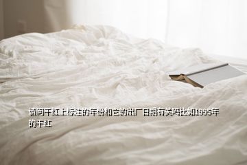 請問干紅上標注的年份和它的出廠日期有關(guān)嗎比如1995年的干紅