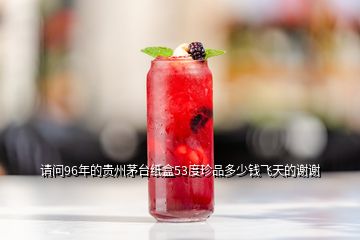 請(qǐng)問(wèn)96年的貴州茅臺(tái)紙盒53度珍品多少錢(qián)飛天的謝謝
