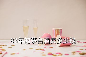 83年的茅臺(tái)酒賣(mài)多少錢(qián)