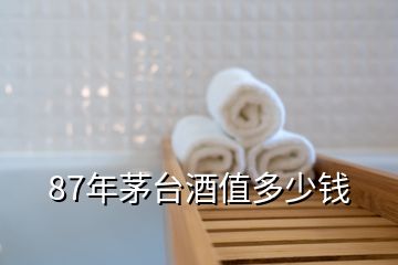 87年茅臺酒值多少錢