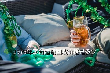 1976年茅臺酒瓶回收價(jià)格是多少