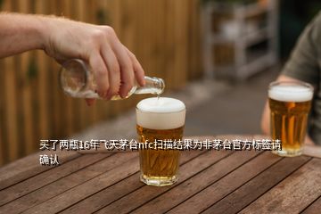 買了兩瓶16年飛天茅臺nfc掃描結果為非茅臺官方標簽請確認