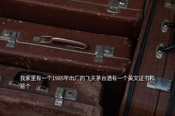 我家里有一個(gè)1985年出廠的飛天茅臺(tái)酒有一個(gè)英文證書(shū)和易個(gè)