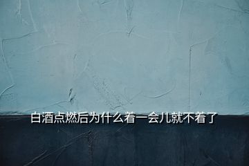 白酒點(diǎn)燃后為什么著一會兒就不著了