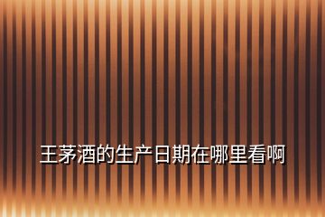 王茅酒的生產(chǎn)日期在哪里看啊