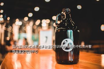 國內(nèi)正規(guī)的老酒名酒茅臺(tái)鑒定培訓(xùn)機(jī)構(gòu)有哪些中檢貴州奢侈品鑒定培訓(xùn)中心