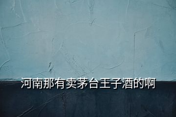 河南那有賣茅臺(tái)王子酒的啊