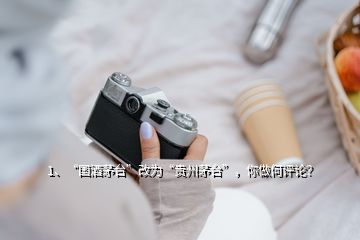 1、“國(guó)酒茅臺(tái)”改為“貴州茅臺(tái)”，你做何評(píng)論？