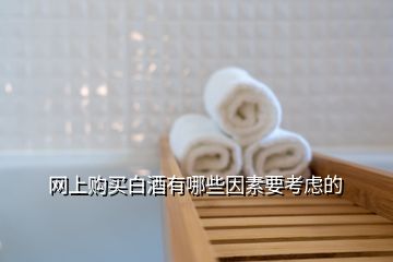 網(wǎng)上購(gòu)買(mǎi)白酒有哪些因素要考慮的