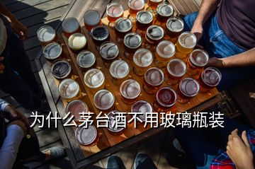 為什么茅臺(tái)酒不用玻璃瓶裝