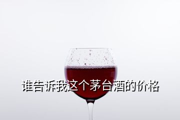 誰(shuí)告訴我這個(gè)茅臺(tái)酒的價(jià)格