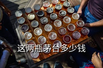 這兩瓶茅臺多少錢