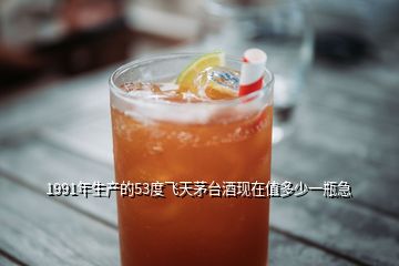1991年生產(chǎn)的53度飛天茅臺(tái)酒現(xiàn)在值多少一瓶急