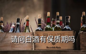 請問白酒有保質(zhì)期嗎