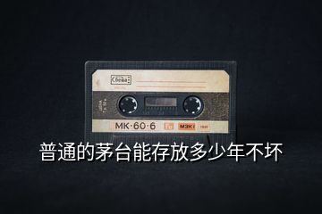 普通的茅臺(tái)能存放多少年不壞