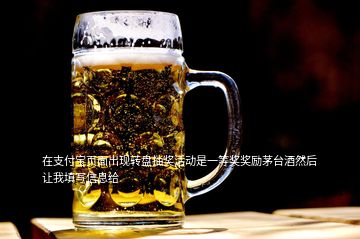在支付寶頁(yè)面出現(xiàn)轉(zhuǎn)盤(pán)抽獎(jiǎng)活動(dòng)是一等獎(jiǎng)獎(jiǎng)勵(lì)茅臺(tái)酒然后讓我填寫(xiě)信息給