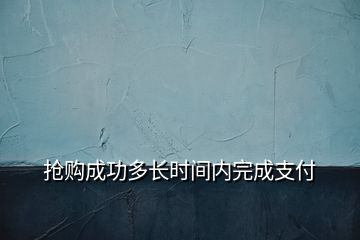 搶購成功多長時間內完成支付