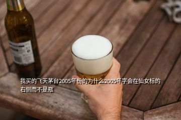 我買的飛天茅臺2005年份的為什么2005年字會在仙女標(biāo)的右側(cè)而不是瓶