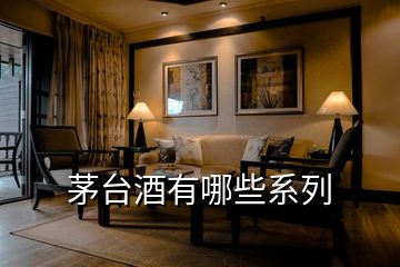 茅臺(tái)酒有哪些系列