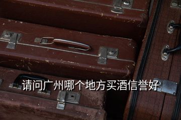 請(qǐng)問(wèn)廣州哪個(gè)地方買(mǎi)酒信譽(yù)好
