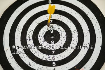 我有一瓶貴州茅臺(tái)酒就隨便放在家里過(guò)了15年了打開(kāi)的話還能喝