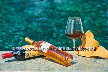 有那位網(wǎng)友朋友知道1976年出廠的貴州茅臺(tái)酒的價(jià)格謝謝您給估個(gè)價(jià)