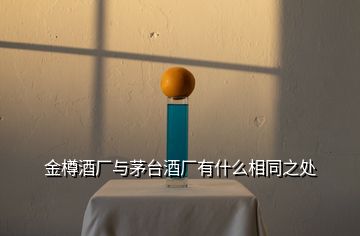 金樽酒廠與茅臺酒廠有什么相同之處