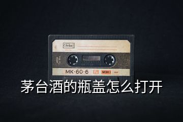 茅臺酒的瓶蓋怎么打開