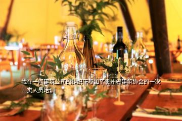 我在一間建筑公司的組織下參加了貴州省建筑協(xié)會的一次三類人員培訓(xùn)