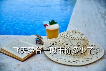 飛天茅臺一般市價多少了
