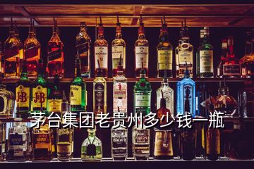 茅臺集團(tuán)老貴州多少錢一瓶