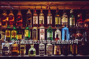 茅臺酒國宴比15年年份酒酒質(zhì)好嗎