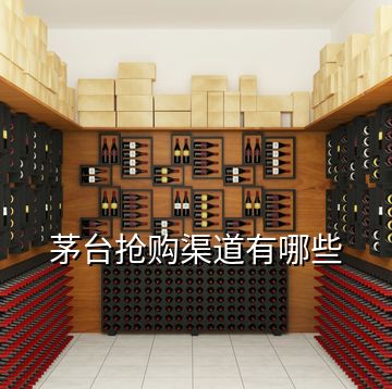 茅臺(tái)搶購渠道有哪些