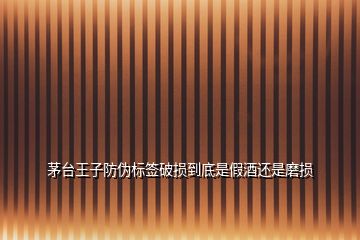 茅臺王子防偽標(biāo)簽破損到底是假酒還是磨損
