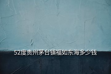 52度貴州茅臺鎮(zhèn)福如東海多少錢