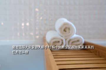 魔獸國服大災(zāi)變狼人新手村 有個(gè)到教堂區(qū)跟蹤某某某某的任務(wù)怎么做