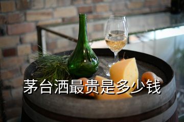 茅臺(tái)灑最貴是多少錢