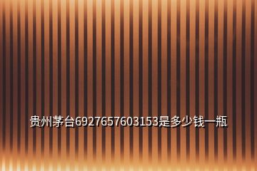 貴州茅臺6927657603153是多少錢一瓶