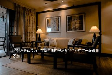 茅臺(tái)酒是迄今為止在整個(gè)國(guó)內(nèi)釀酒食品企業(yè)中惟一獲得國(guó)家頒布