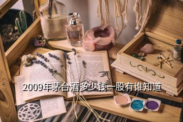2009年茅臺(tái)酒多少錢一股有誰(shuí)知道