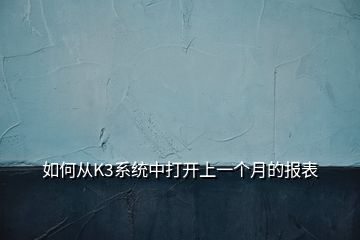 如何從K3系統(tǒng)中打開(kāi)上一個(gè)月的報(bào)表